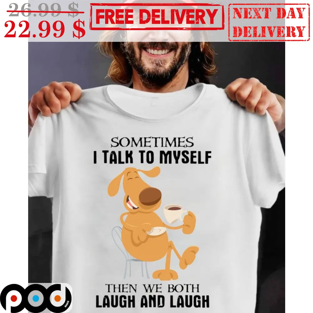 Sometimes I Talk To Myself Then We Both Laugh And Laugh Shirt