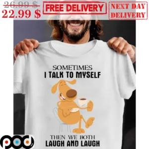 Sometimes I Talk To Myself Then We Both Laugh And Laugh Shirt