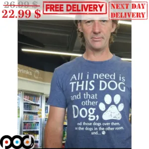 All I Need Is This Dog And That Other Dog And Those Dogs Over There Shirt