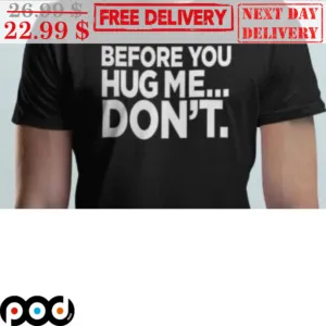 Before You Hug Me Don't Shirt