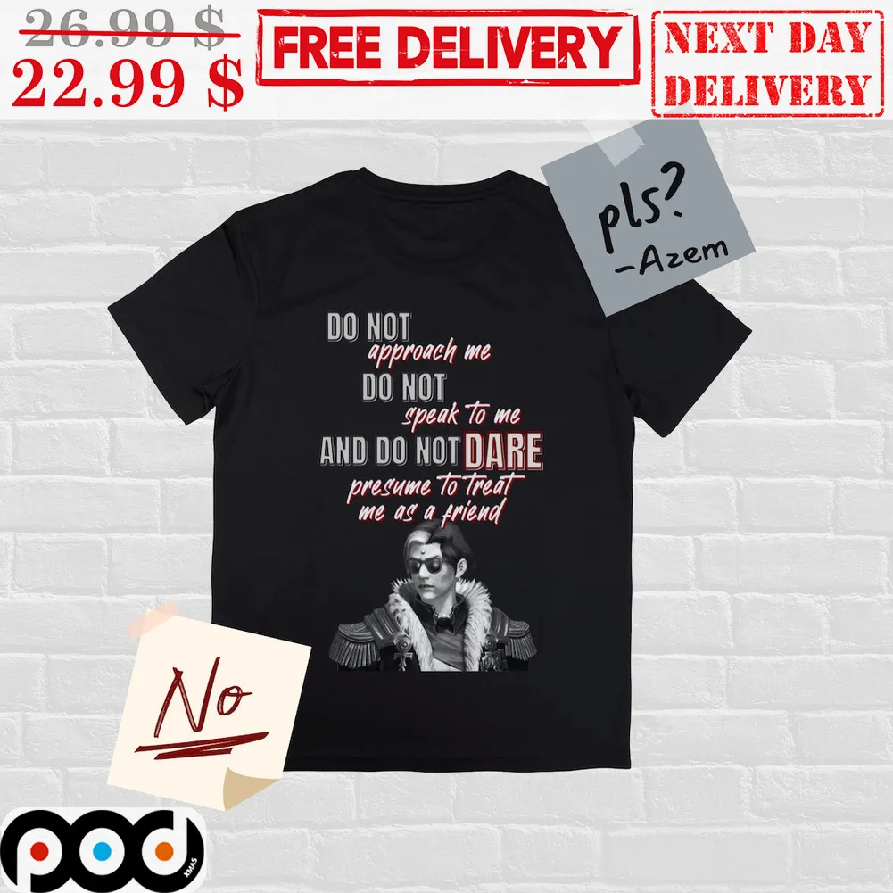 Do Not Approach Me Do Not Speak To Me And Do Not Dare Presume To Treat Me As A Friend Shirt