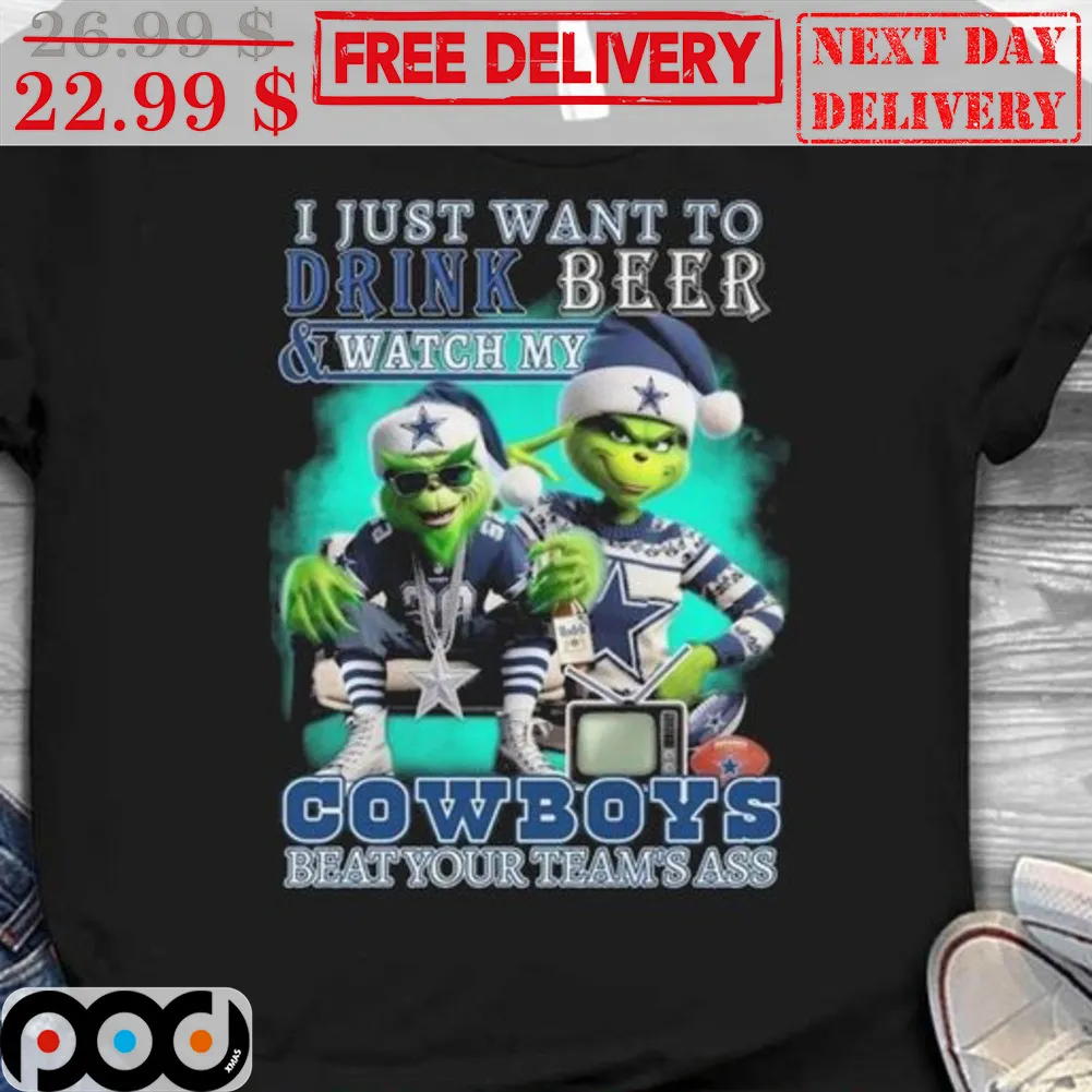 Grinch Cowboy Dallas I Just Want To Drink Beer And Watch My Cowboys Beat Your Teams Ass Shirt