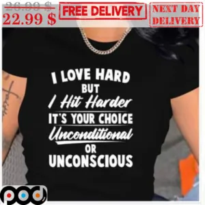 I Love Hard But I Hit Harder It's Your Choice Unconditional Or Unconscious Shirt
