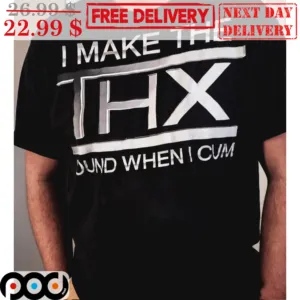I Make The ThX Sound When I Cum Shirt