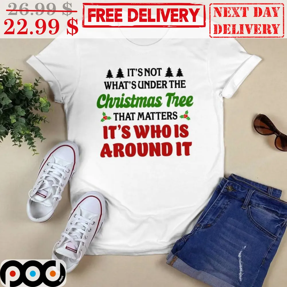 It's Not What's Under The Christmas Tree That Matters It's Who Is Around It Shirt