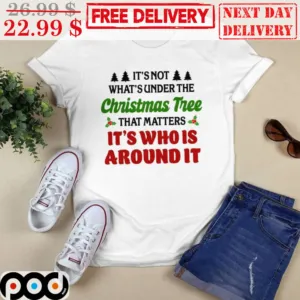 It's Not What's Under The Christmas Tree That Matters It's Who Is Around It Shirt
