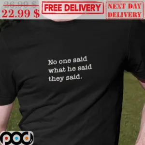 No One Said What He Said They Said Shirt