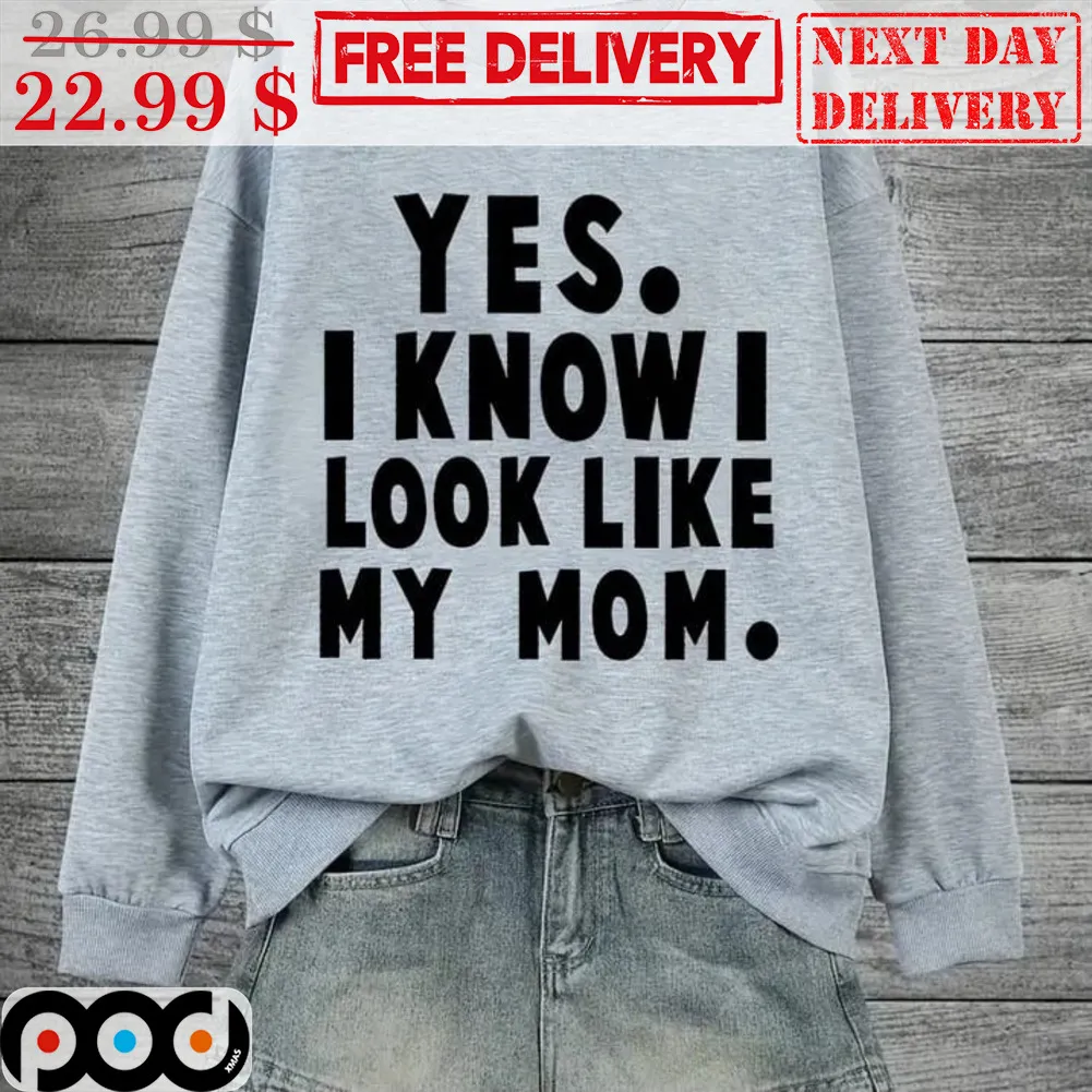 Yes I Know I Look Like My Mom Shirt