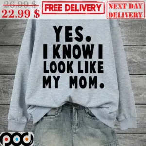 Yes I Know I Look Like My Mom Shirt