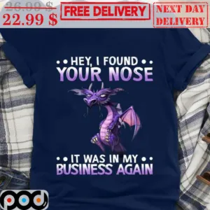 Dragon Hey I Found Your Nose It Was In My Business Again Shirt