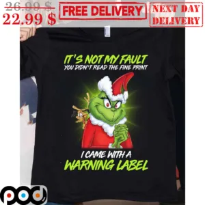 Grinch It's Not My Fault You Didn't Read The Fine Print I Came With A Warning Label Shirt