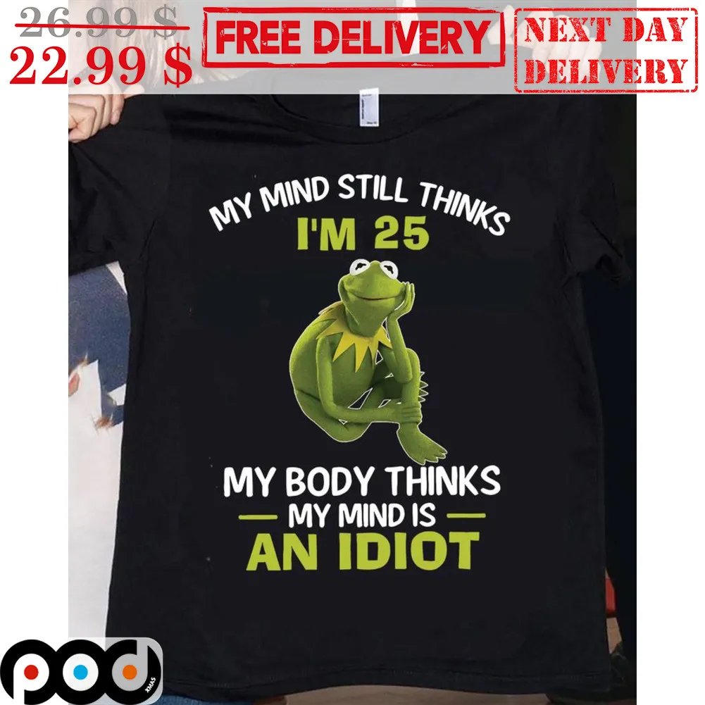 Kermit Frog My Mind Still Thinks I'm 25 My Body Thinks My Mind Is An Idiot Shirt