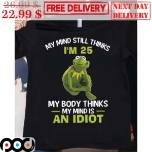 Kermit Frog My Mind Still Thinks I'm 25 My Body Thinks My Mind Is An Idiot Shirt