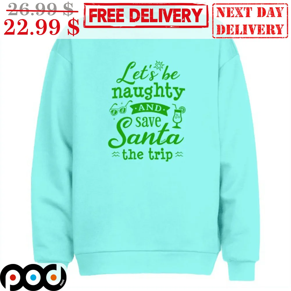 Let's Be Naughty And Save Santa The Trip Shirt