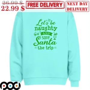 Let's Be Naughty And Save Santa The Trip Shirt