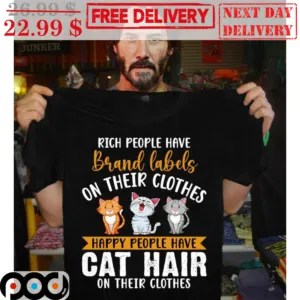 Rich People Have Brand Labels On Their Clothes Happy People Have Cat Hair On Their Clothes Shirt
