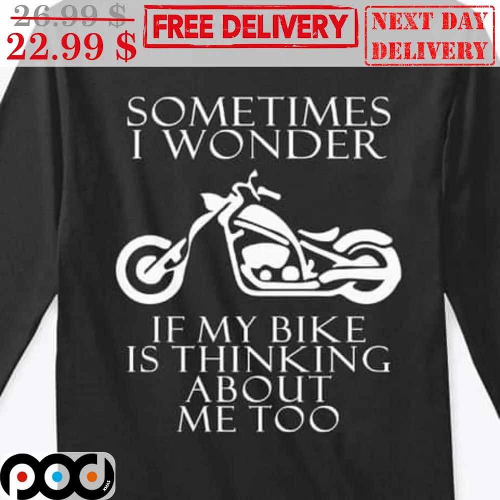 Sometimes I Wonder If My Bike Is Thinking About Me Too Shirt
