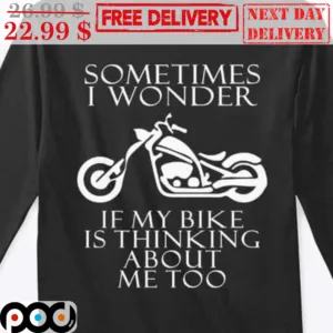 Sometimes I Wonder If My Bike Is Thinking About Me Too Shirt