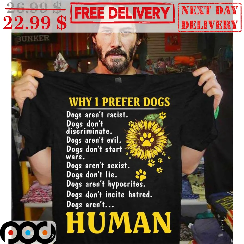 Why I Prefer Dogs Dogs Aren't Racist Dog Don't Discriminate Dogs Aren't Human Sunflower Shirt