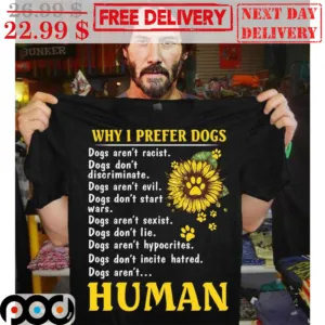 Why I Prefer Dogs Dogs Aren't Racist Dog Don't Discriminate Dogs Aren't Human Sunflower Shirt