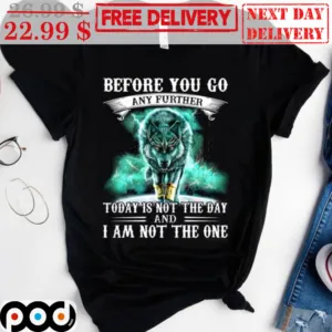 Wolf Before You Go Any Further Today Is Not The Day And I Am Not The One Shirt