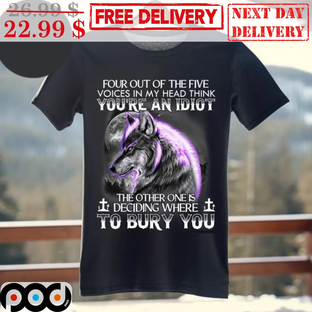 Wolf Four Out Of The Five Voices In My Head Think You're An Idiot The Other One Is Deciding Where To Bury You Shirt