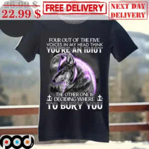 Wolf Four Out Of The Five Voices In My Head Think You're An Idiot The Other One Is Deciding Where To Bury You Shirt