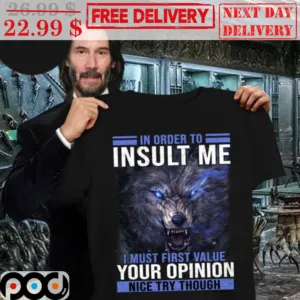 Wolf In Order To Insult Me I Must First Value Your Opinion Nice Try Though Shirt