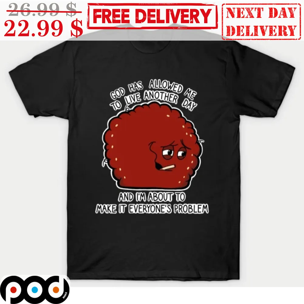 God Has Allowed Me To Live Another Day And I'm About To Make It Everyone's Problem Shirt