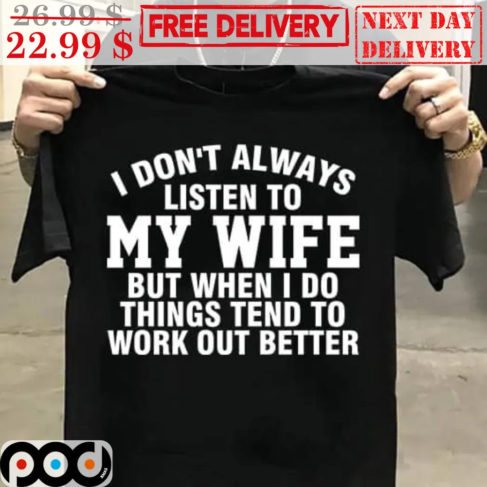 I Don't Always Listen To My Wife But When I Do Things Tend To Work Out Better Shirt