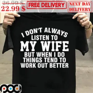 I Don't Always Listen To My Wife But When I Do Things Tend To Work Out Better Shirt