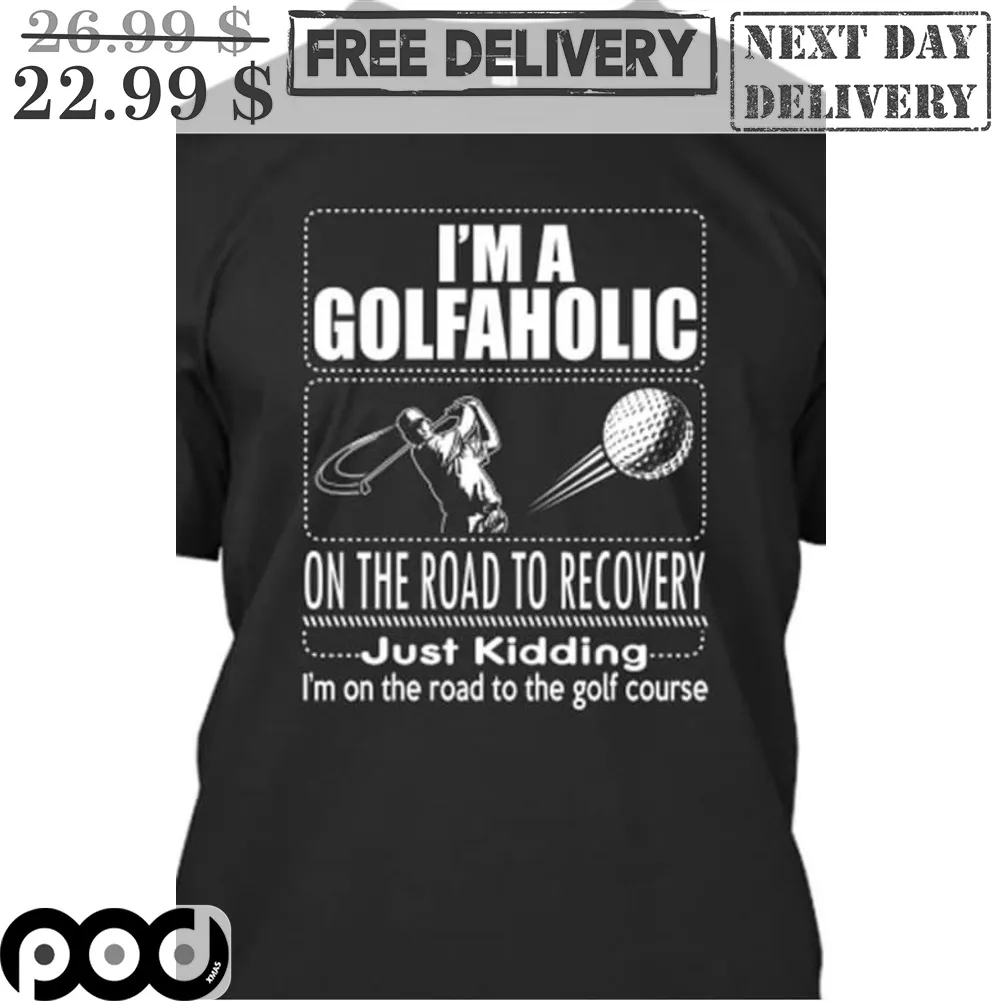 I'm A Golfaholic On The Road To Recovery Just Kidding I'm On The Road To The Golf Course Shirt