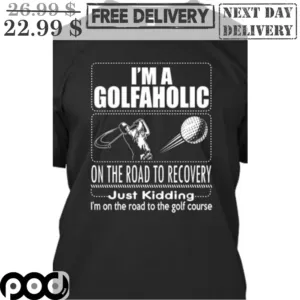 I'm A Golfaholic On The Road To Recovery Just Kidding I'm On The Road To The Golf Course Shirt