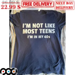 I'm Not Like Most Teens I'm In My 40s Shirt