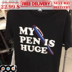 My Pen Is Huge Shirt