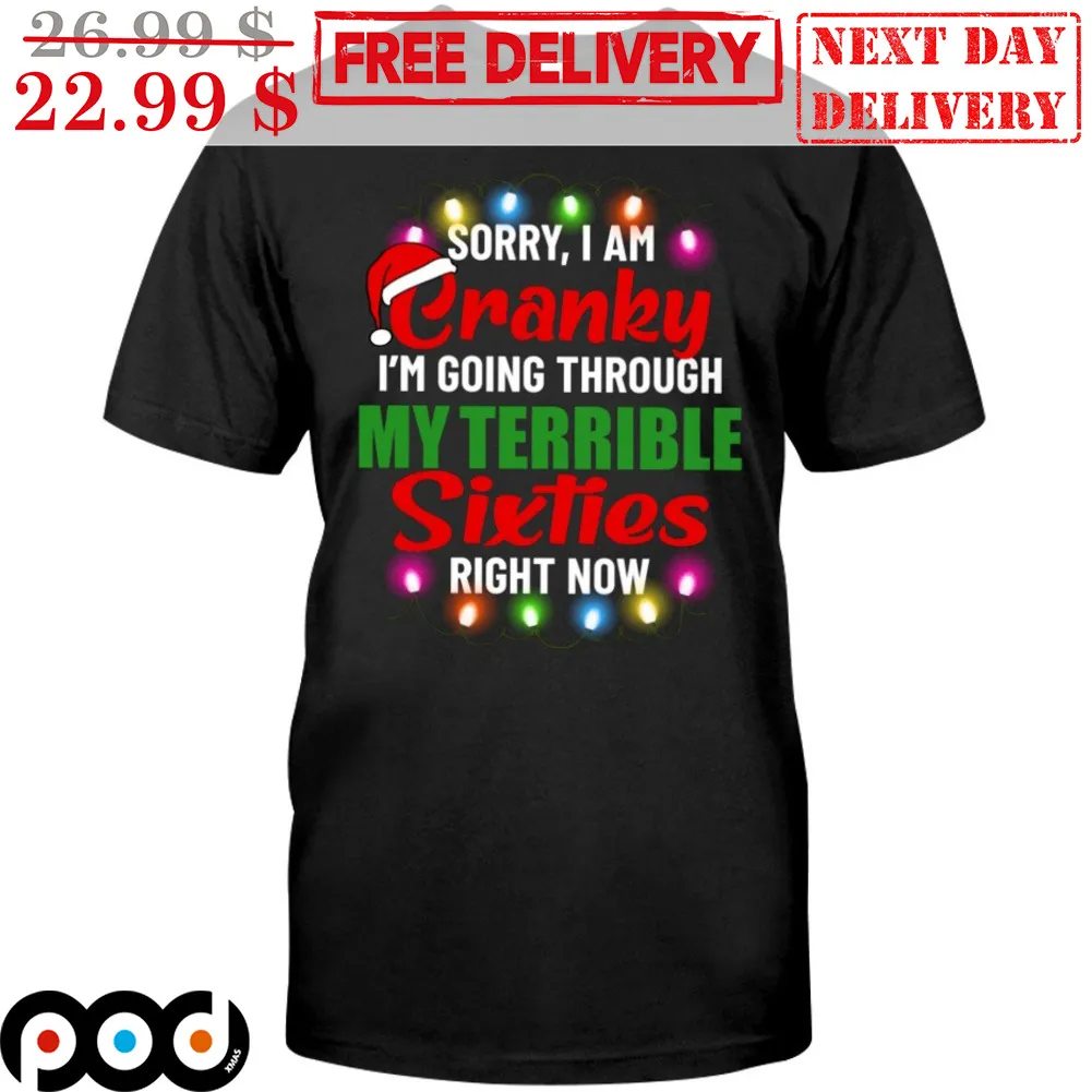 Sorry I Am Cranky I'm Going Through My Terrible Sixties Right Now Christmas Shirt