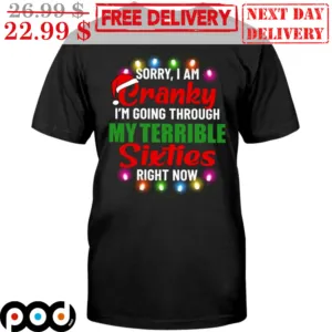 Sorry I Am Cranky I'm Going Through My Terrible Sixties Right Now Christmas Shirt