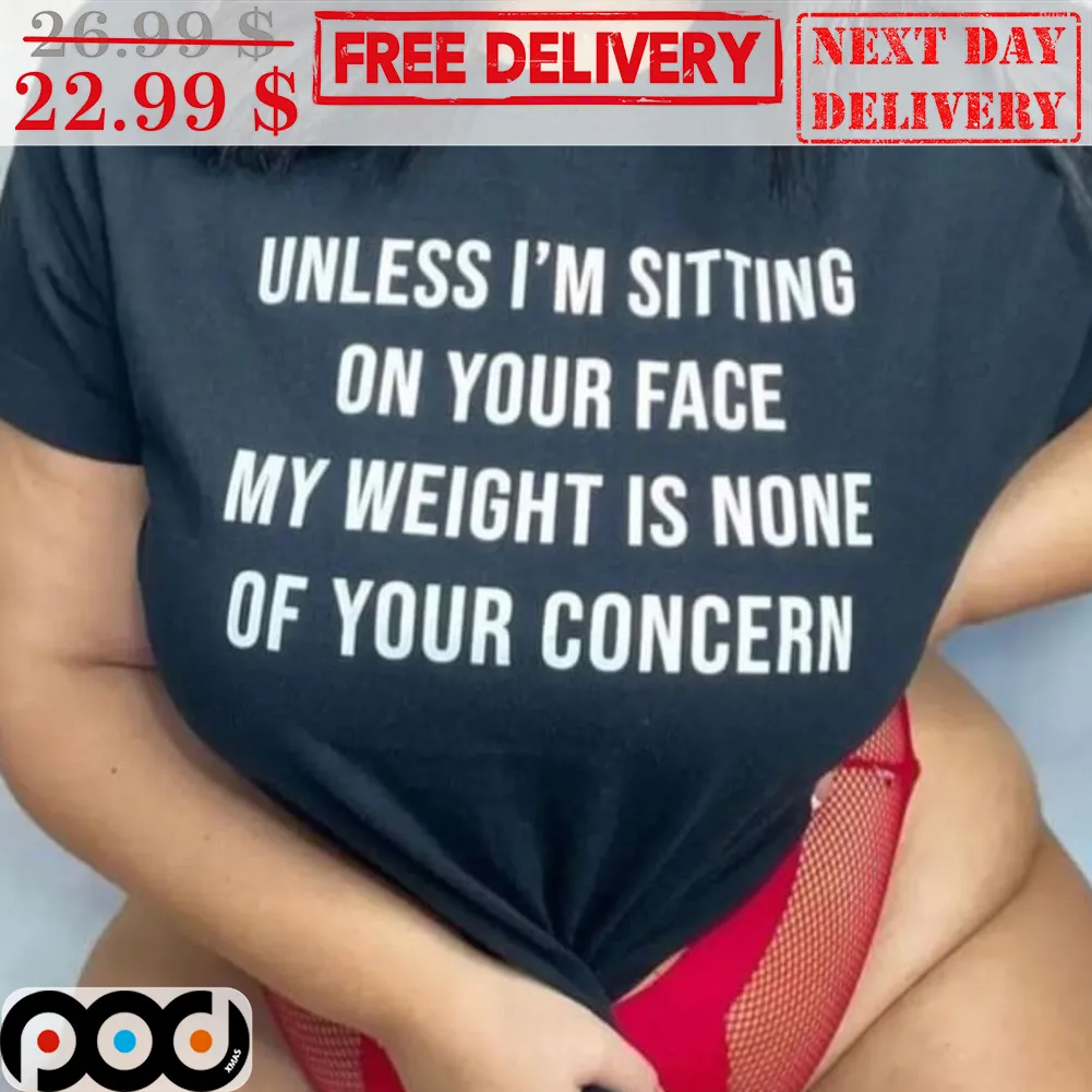 Unless I'm Sitting On Your Face My Weight Is None Of Your Concern Shirt