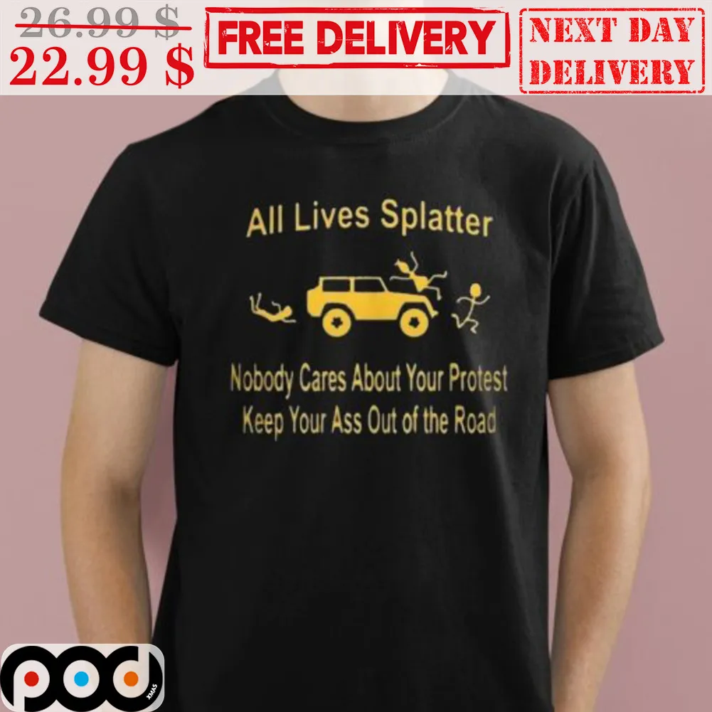 All Lives Splatter Nobody Cares About Your Protest Keep Your Ass Out Of The Road Shirt