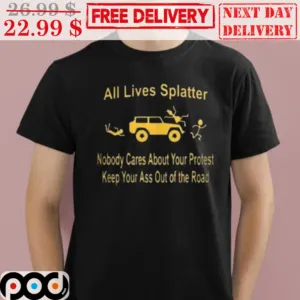 All Lives Splatter Nobody Cares About Your Protest Keep Your Ass Out Of The Road Shirt