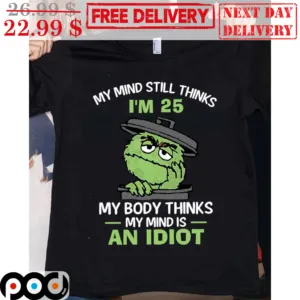Animal My Mind Still Thinks I'm 25 My Body Thinks My Mind Is An Idiot Shirt