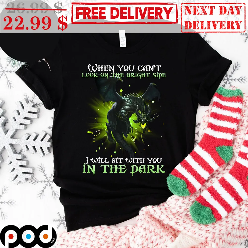 Dragon When You Can't Look On The Bright Side I Will Sit With You In The Dark Shirt