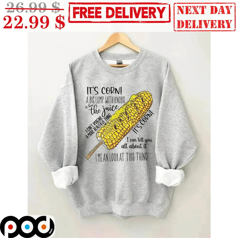 It's Corn A Big Lump With Knobs It Has The Juice I Mean Look At This Thing Shirt