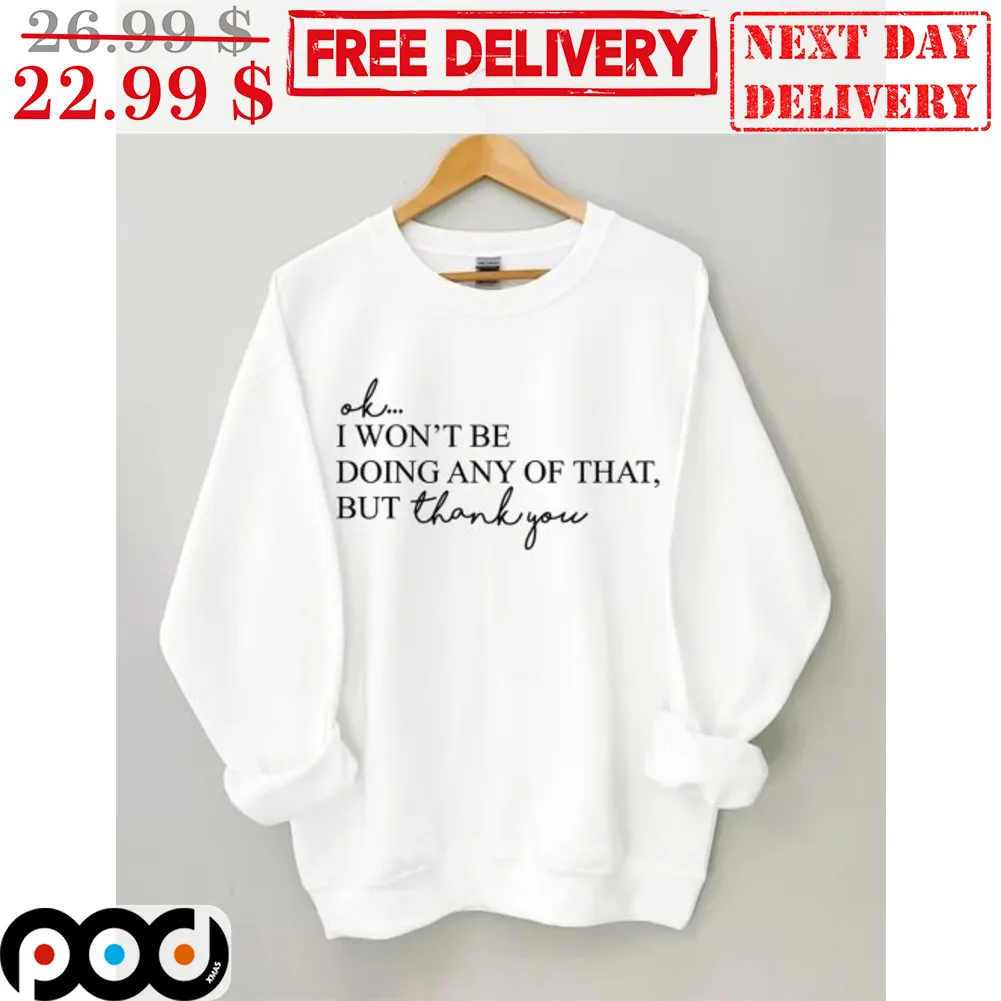 Ok I Won't Be Doing Any Of That But Thank You Shirt