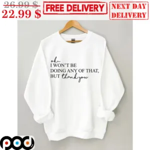 Ok I Won't Be Doing Any Of That But Thank You Shirt
