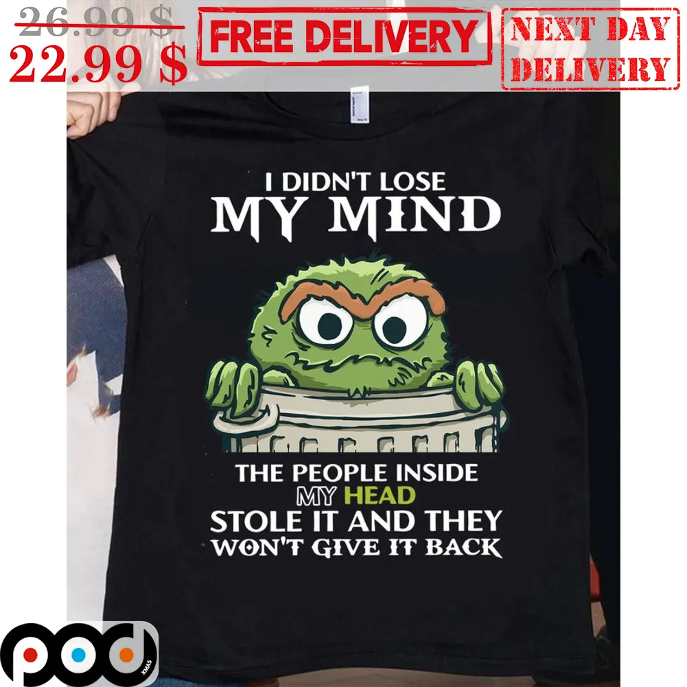 Oscar the Grouch I Didn't Lose My Mind The People Inside My Head Stole It And They Wont' Give It Back Shirt