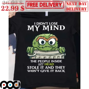 Oscar the Grouch I Didn't Lose My Mind The People Inside My Head Stole It And They Wont' Give It Back Shirt
