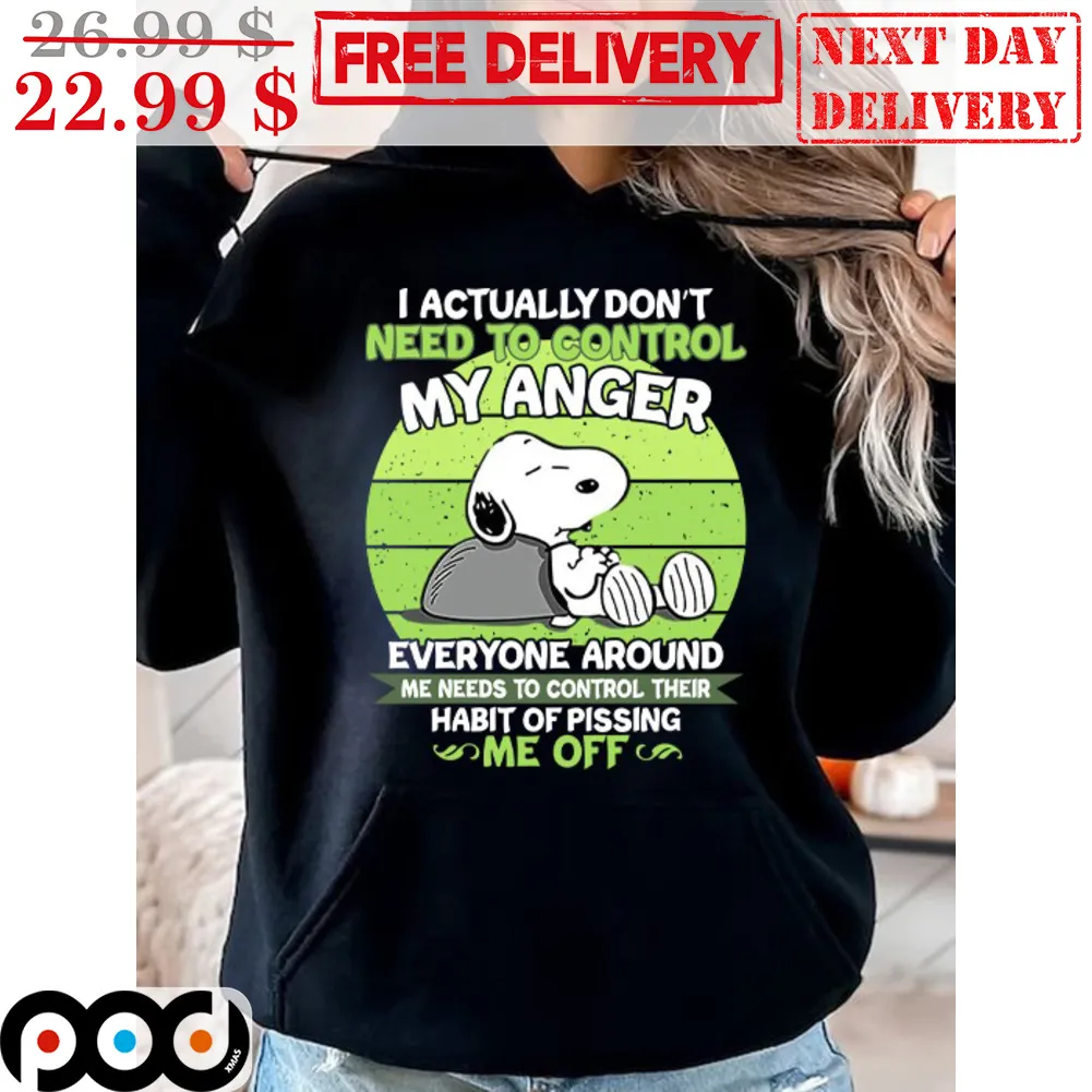 Snoopy O Actually Don't Need To Control My Anger Everyone Around Me Needs To Control Their Habit Of Pissing Me Off Shirt