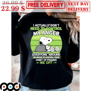 Snoopy O Actually Don't Need To Control My Anger Everyone Around Me Needs To Control Their Habit Of Pissing Me Off Shirt