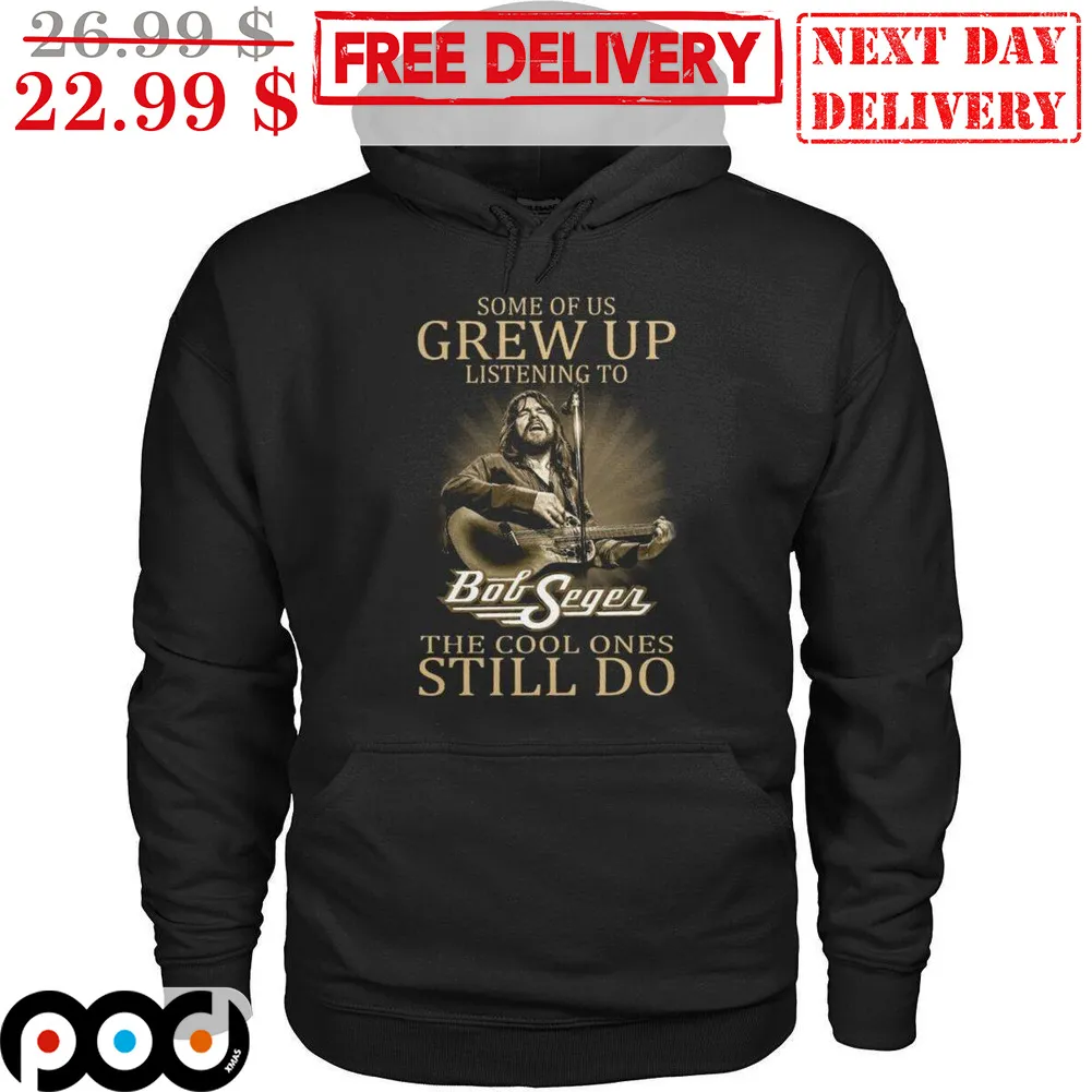 Some Of Us Grew Up Listening To Bob Seger The Cool Ones Still Do Shirt